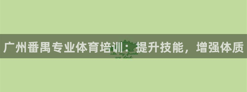 欧陆娱乐可以退钱：广州番禺专业体育培训：提升技能，增