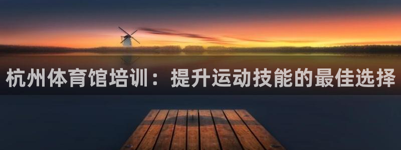 欧陆娱乐平台登陆地址：杭州体育馆培训：提升运动技能的