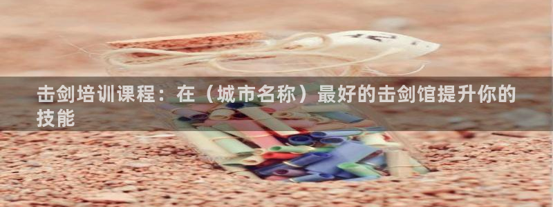 欧陆娱乐信誉吗：击剑培训课程：在（城市名称）最好的击