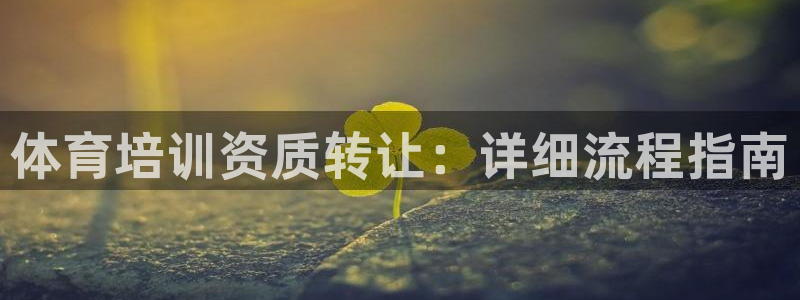 欧陆娱乐怎么注册帐号登录：体育培训资质转让：详细流程