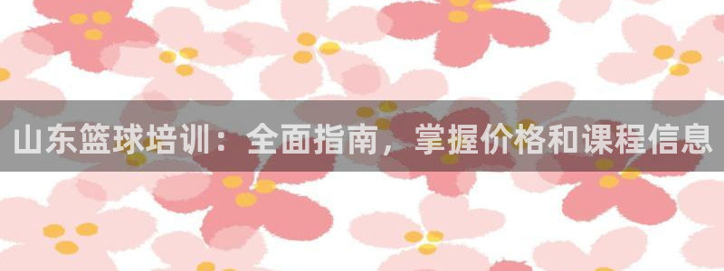 欧陆娱乐官网下载安装最新版苹果：山东篮球培训：全面指