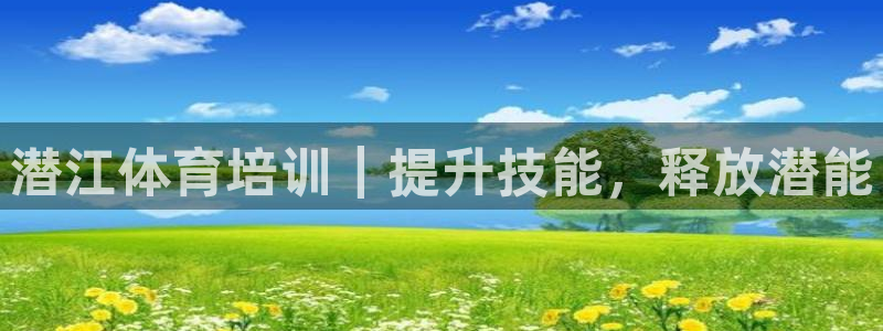 欧陆娱乐安全?：潜江体育培训｜提升技能，释放潜能