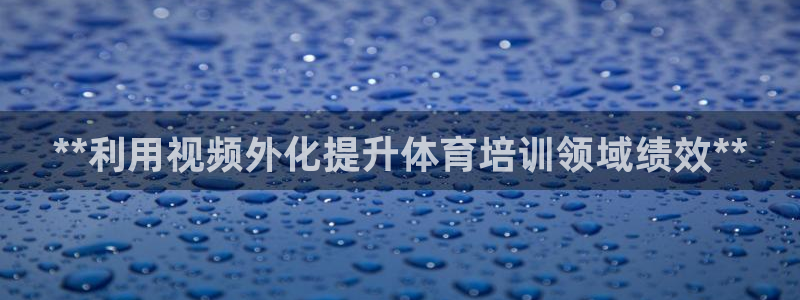 重庆欧陆娱乐有限公司地址：**利用视频外化提升体育培