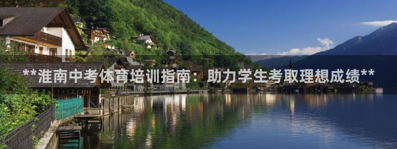 欧陆娱乐分分彩：**淮南中考体育培训指南：助力学生考