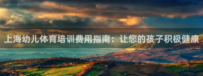 欧陆娱乐平台登陆地址是什么：上海幼儿体育培训费用指南