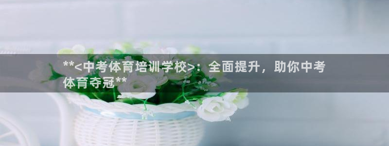欧陆娱乐注册链接怎么弄的：**<中考体育培训学校>：