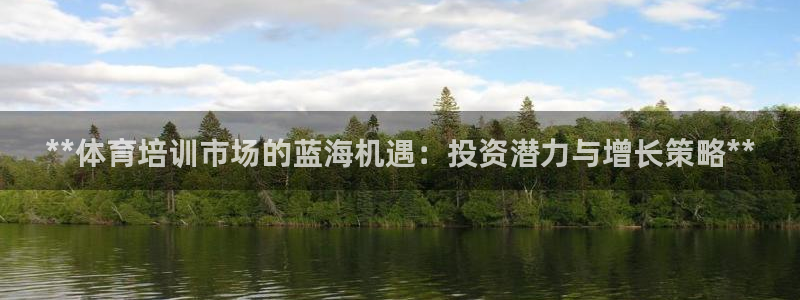 欧陆娱乐注册链接：**体育培训市场的蓝海机遇：投资潜