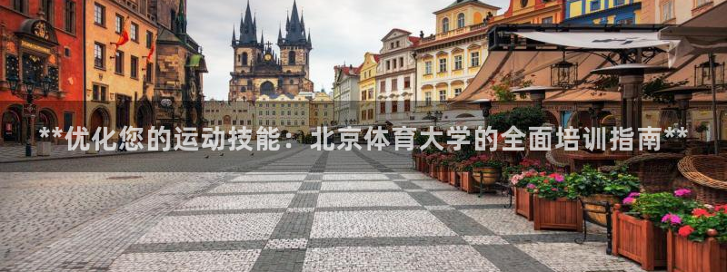 欧陆娱乐注册平台：**优化您的运动技能：北京体育大学