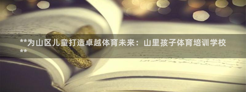 欧陆娱乐客服服务怎么样：**为山区儿童打造卓越体育未