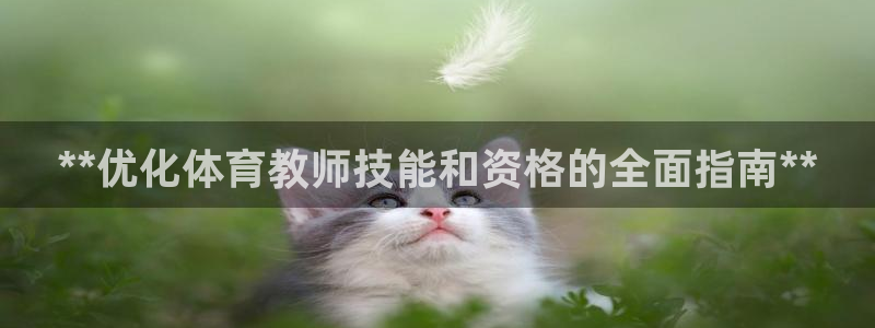欧陆娱乐官方网站入口：**优化体育教师技能和资格的全