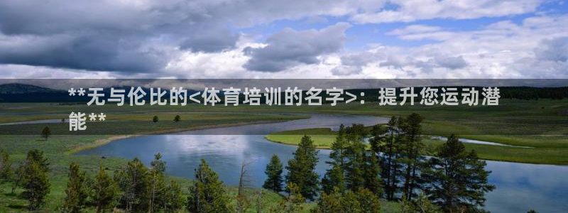 欧陆娱乐代理 贴吧官网：**无与伦比的<体育培训的名