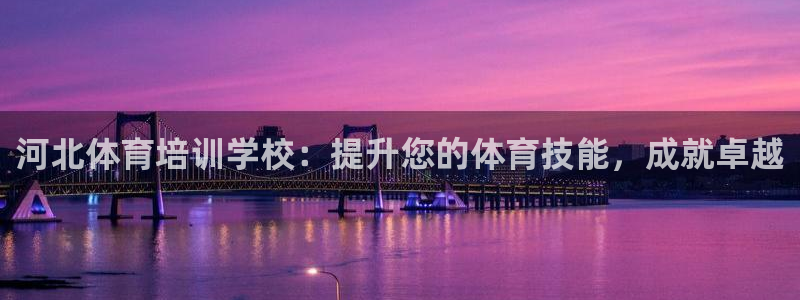 欧陆娱乐客服电话人工服务号码：河北体育培训学校：提升