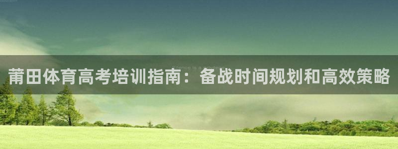 欧陆娱乐登录官网下载：莆田体育高考培训指南：备战时间
