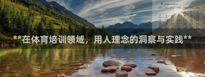 欧陆娱乐客服服务电话：**在体育培训领域，用人理念的
