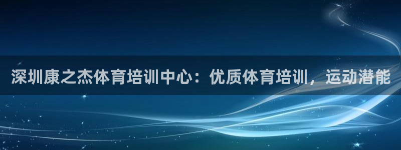 欧陆娱乐平台登录不上：深圳康之杰体育培训中心：优质体