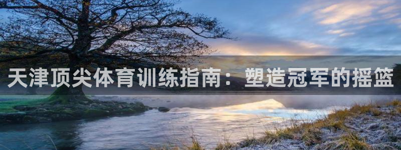 重庆欧陆娱乐有限公司电话：天津顶尖体育训练指南：塑造