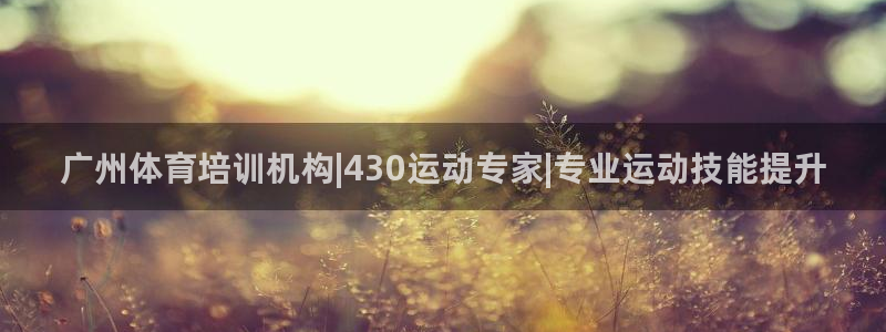 欧陆娱乐登录注册平台官网：广州体育培训机构|430运