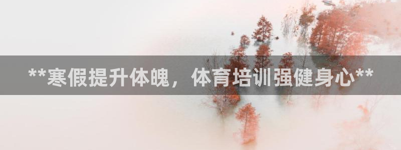 欧陆娱乐百科百度：**寒假提升体魄，体育培训强健身心