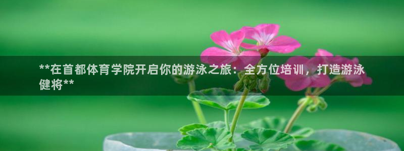 欧陆娱乐讲7O777：**在首都体育学院开启你的游泳
