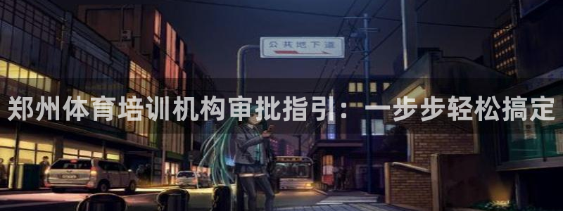 欧陆娱乐安全吗：郑州体育培训机构审批指引：一步步轻松