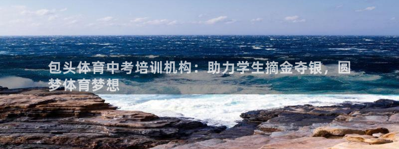 欧陆娱乐欢迎访问：包头体育中考培训机构：助力学生摘金