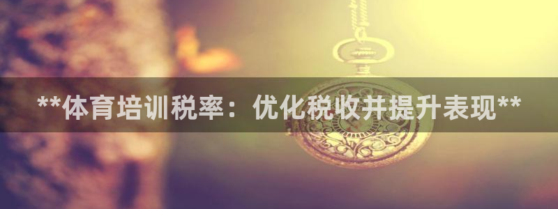 欧陆娱乐的故事：**体育培训税率：优化税收并提升表现