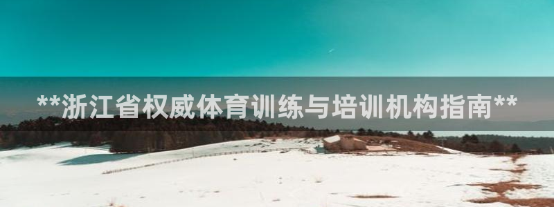 欧陆娱乐出款：**浙江省权威体育训练与培训机构指南*