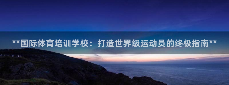 欧陆娱乐代理多少个点位合适：**国际体育培训学校：打