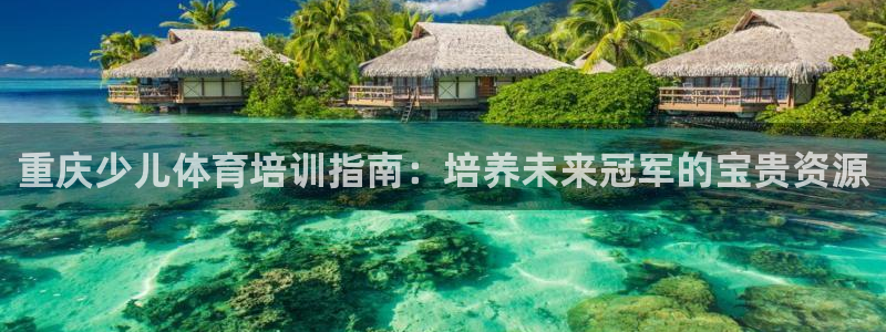 欧陆娱乐客服服务：重庆少儿体育培训指南：培养未来冠军