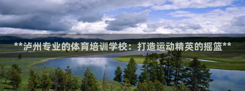 欧陆娱乐官方网站下载：**泸州专业的体育培训学校：打