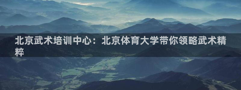 欧陆娱乐分分彩：北京武术培训中心：北京体育大学带你领