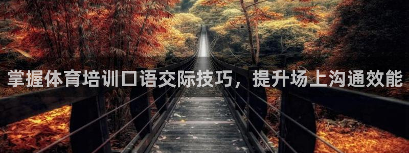 欧陆娱乐不让提现怎么办：掌握体育培训口语交际技巧，提