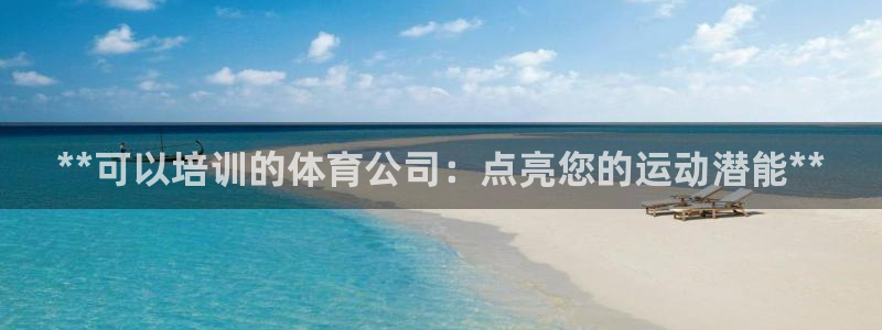 欧陆娱乐总代理：**可以培训的体育公司：点亮您的运动