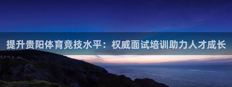 欧陆娱乐合法吗：提升贵阳体育竞技水平：权威面试培训助