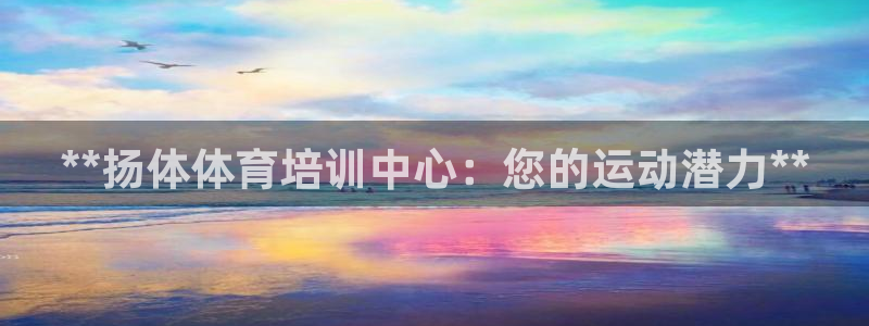 欧陆娱乐打什么方案赚钱：**扬体体育培训中心：您的运