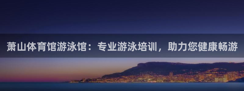 欧陆娱乐线路测速：萧山体育馆游泳馆：专业游泳培训，助