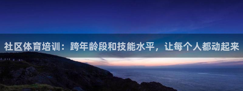 欧陆娱乐平台登陆地址是什么样的：社区体育培训：跨年龄