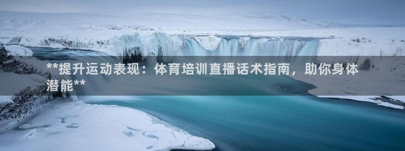 欧陆娱乐客服服务：**提升运动表现：体育培训直播话术
