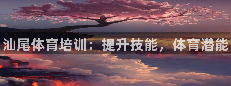 欧陆娱乐官网网址：汕尾体育培训：提升技能，体育潜能