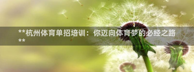 欧陆娱乐官方网站入口：**杭州体育单招培训：你迈向体