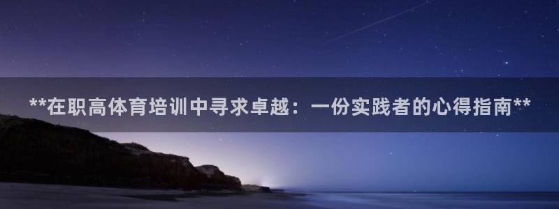 欧陆娱乐官方网站：**在职高体育培训中寻求卓越：一份