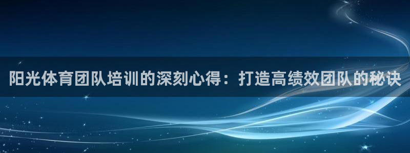 欧陆娱乐访问：阳光体育团队培训的深刻心得：打造高绩效