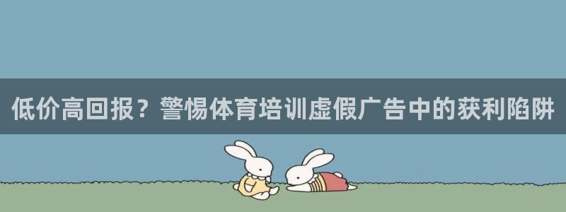 欧陆娱乐登录测速：低价高回报？警惕体育培训虚假广告中