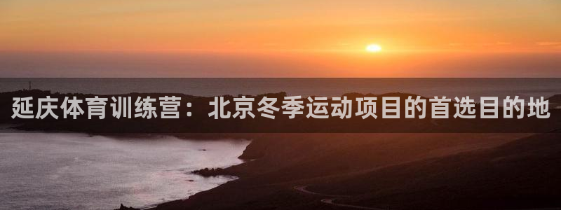 欧陆是什么平台：延庆体育训练营：北京冬季运动项目的首