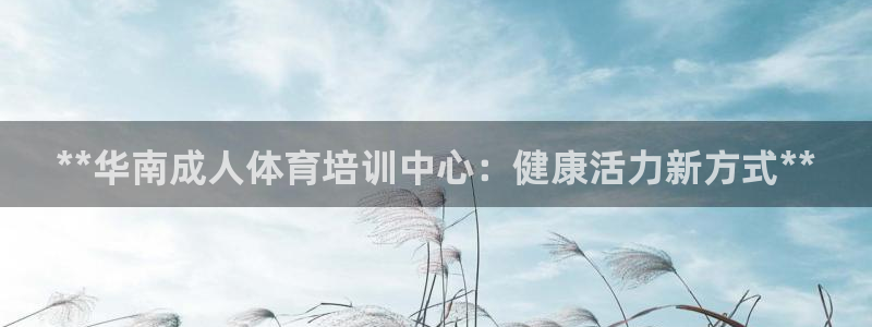 欧陆娱乐官网：**华南成人体育培训中心：健康活力新方