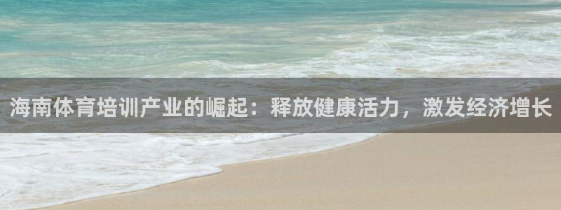欧陆娱乐登录平台：海南体育培训产业的崛起：释放健康活