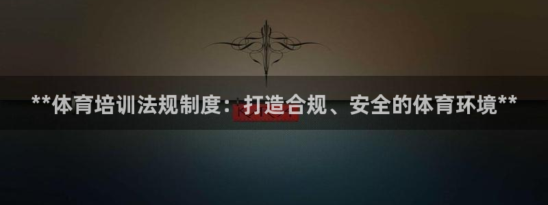 欧陆娱乐客服服务怎么样：**体育培训法规制度：打造合
