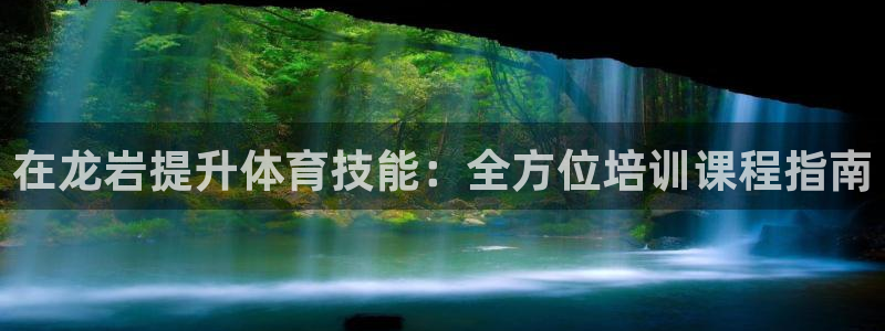 欧陆娱乐注册链接怎么弄：在龙岩提升体育技能：全方位培
