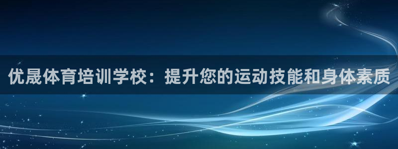 欧陆娱乐试玩官网：优晟体育培训学校：提升您的运动技能