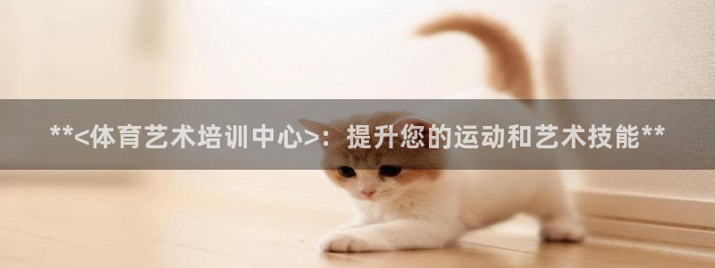 欧陆娱乐息7o777ts=0：**<体育艺术培训中心